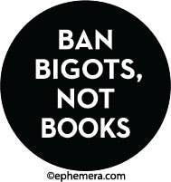 BUTTON: Ban Bigots, not books.